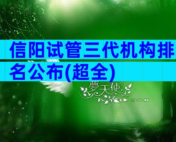 信阳试管三代机构排名公布(超全)