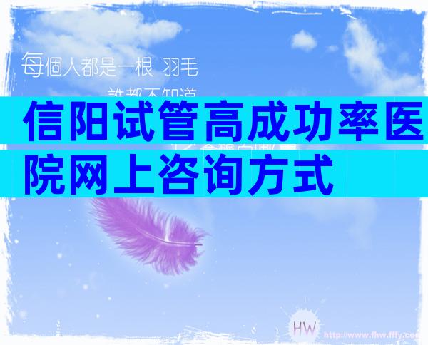 信阳试管高成功率医院网上咨询方式