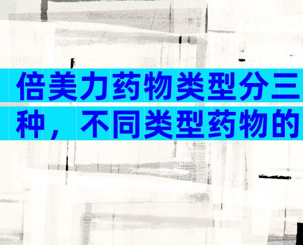 倍美力药物类型分三种，不同类型药物的注意事项不同