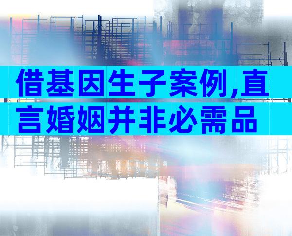 借基因生子案例,直言婚姻并非必需品