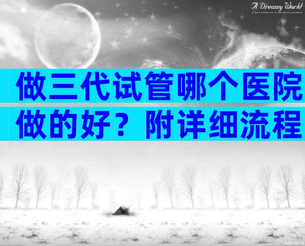 做三代试管哪个医院做的好？附详细流程