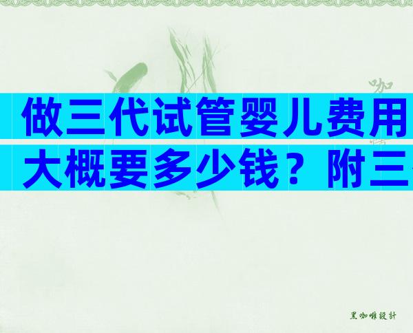 做三代试管婴儿费用大概要多少钱？附三代试管机构推荐