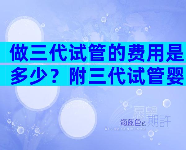 做三代试管的费用是多少？附三代试管婴儿省钱攻略