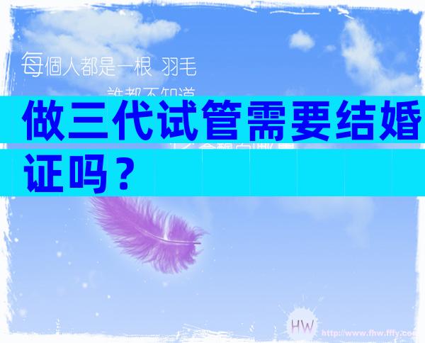 做三代试管需要结婚证吗？
