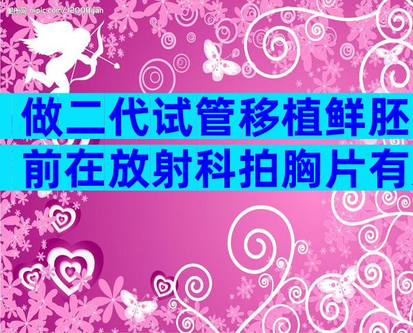 做二代试管移植鲜胚前在放射科拍胸片有影响吗？