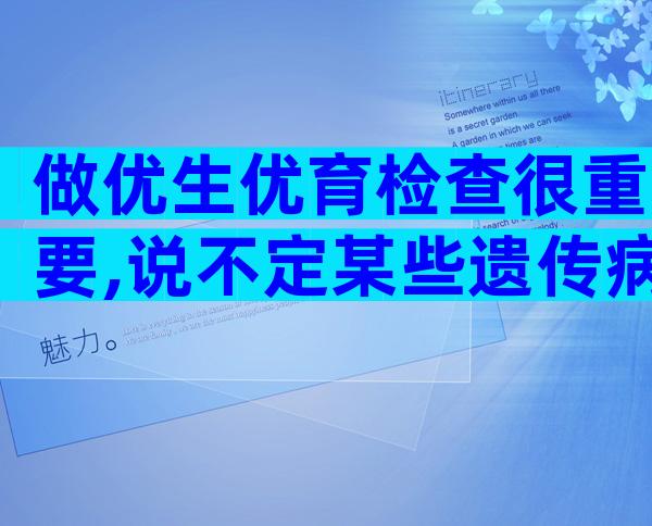 做优生优育检查很重要,说不定某些遗传病可以被排除