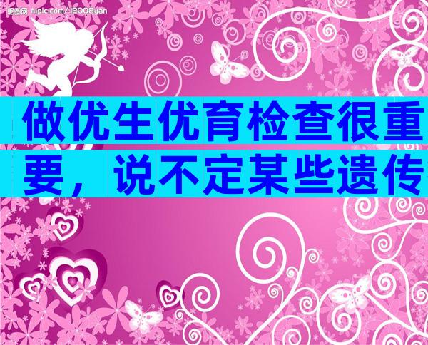 做优生优育检查很重要，说不定某些遗传病可以被排除