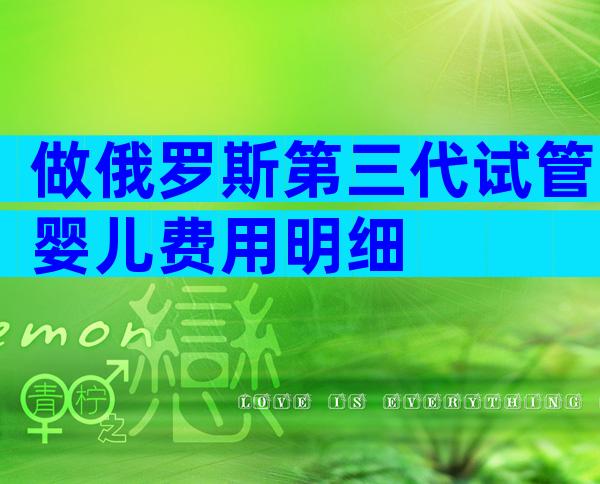 做俄罗斯第三代试管婴儿费用明细