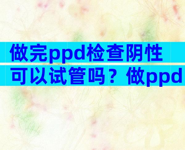 做完ppd检查阴性可以试管吗？做ppd阴性能排除结核病吗？