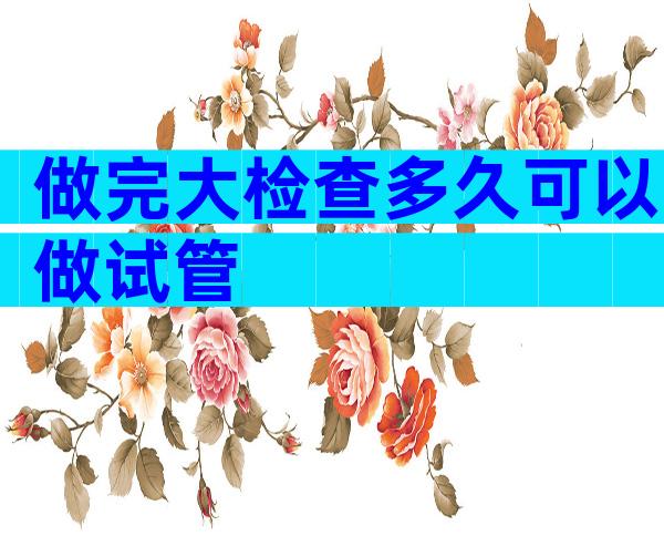 做完大检查多久可以做试管