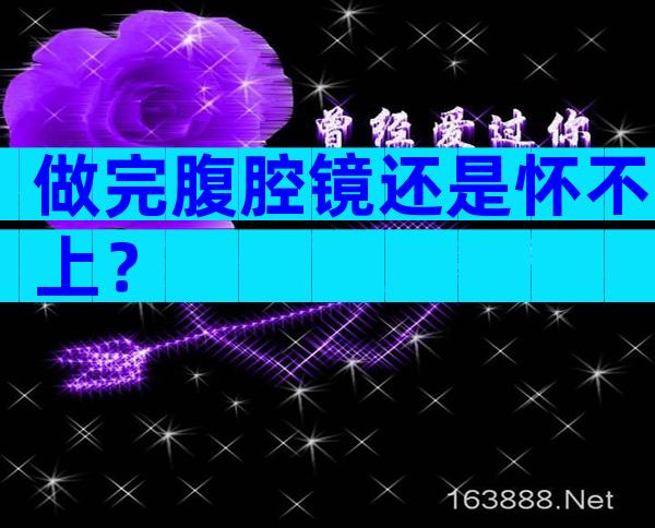 做完腹腔镜还是怀不上？