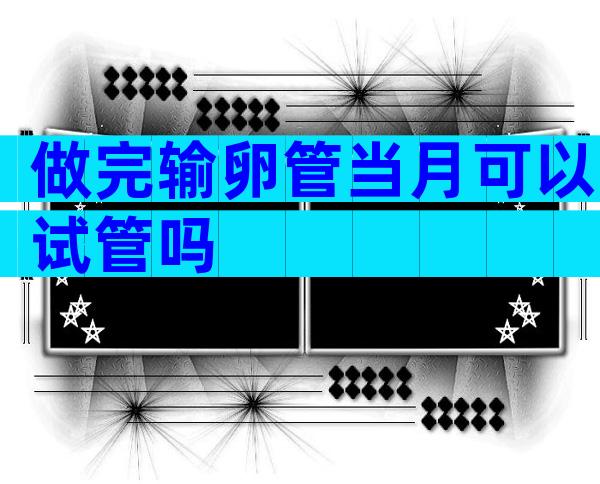 做完输卵管当月可以试管吗