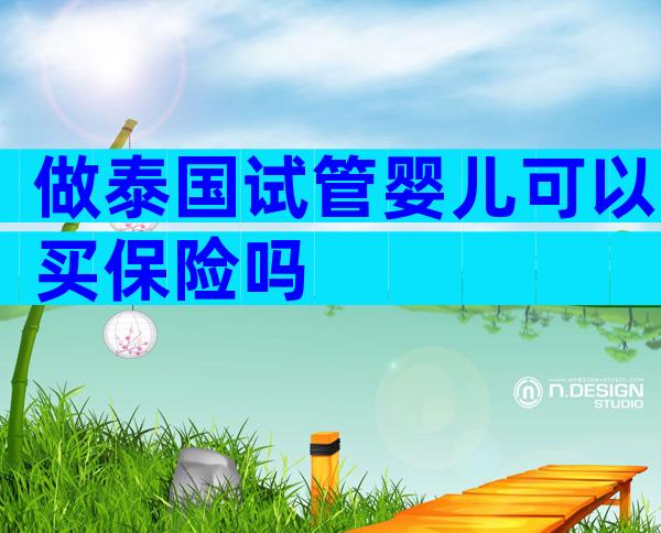 做泰国试管婴儿可以买保险吗