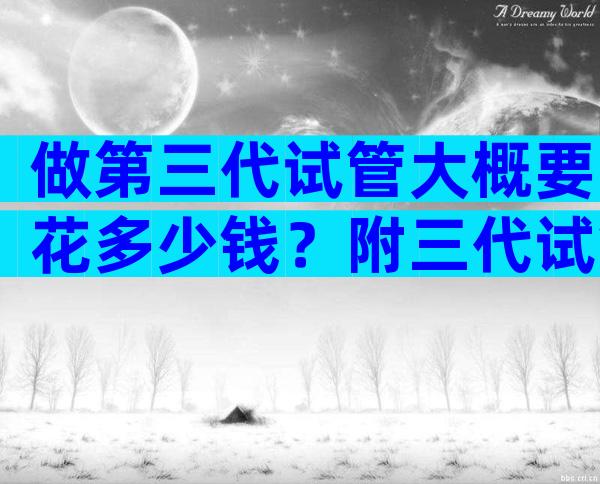 做第三代试管大概要花多少钱？附三代试管价格明细指南