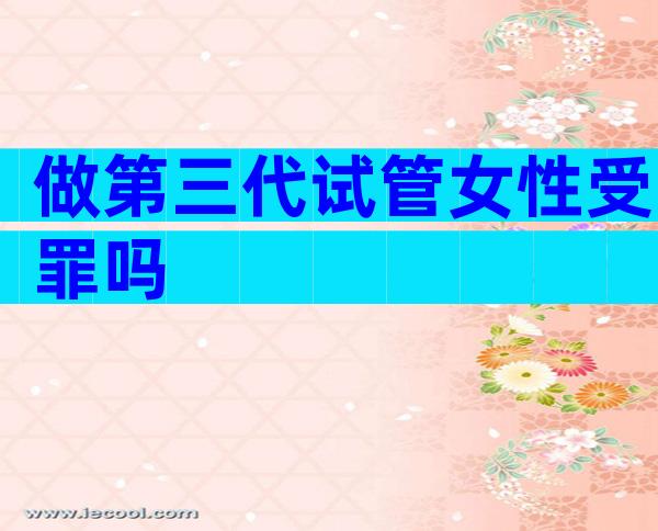 做第三代试管女性受罪吗