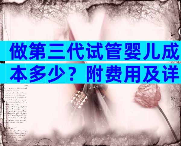 做第三代试管婴儿成本多少？附费用及详细步骤