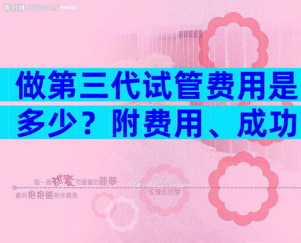 做第三代试管费用是多少？附费用、成功率