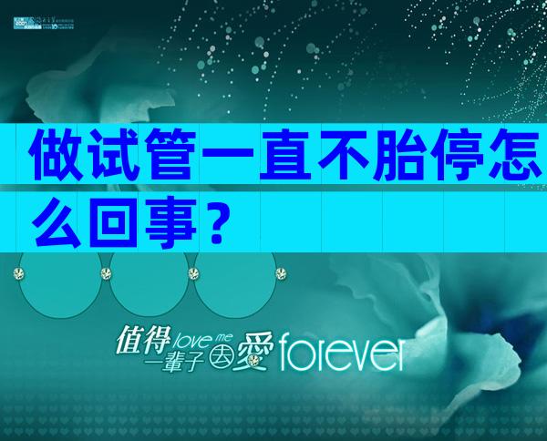 做试管一直不胎停怎么回事？