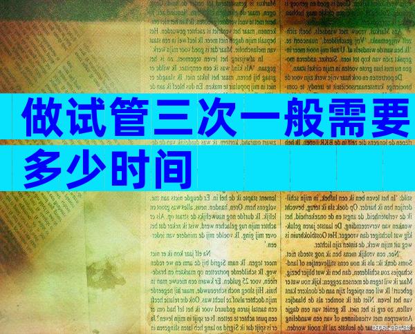 做试管三次一般需要多少时间