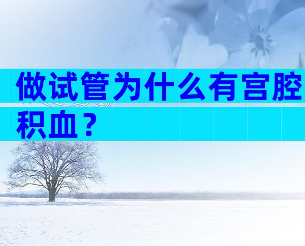 做试管为什么有宫腔积血？