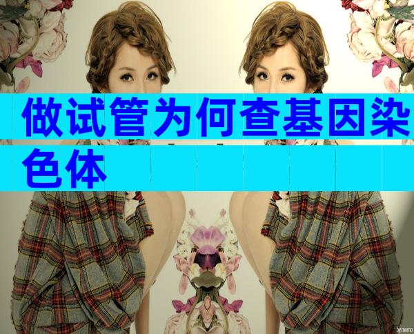 做试管为何查基因染色体