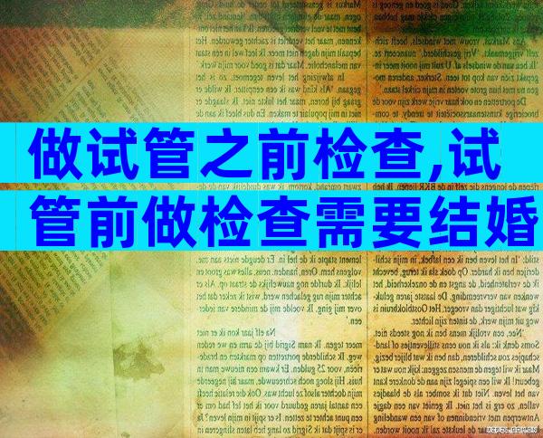 做试管之前检查,试管前做检查需要结婚证么