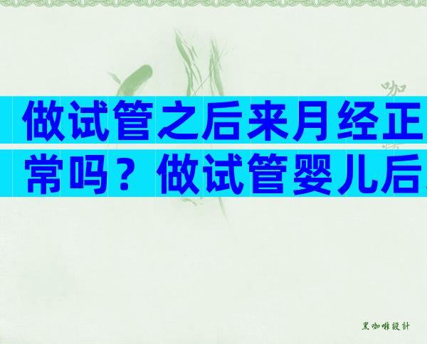 做试管之后来月经正常吗？做试管婴儿后来月经怎么回事？