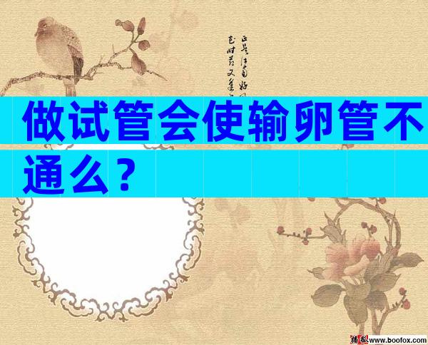 做试管会使输卵管不通么？
