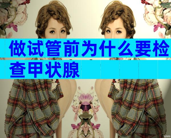 做试管前为什么要检查甲状腺