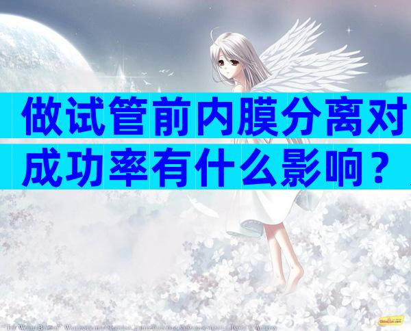 做试管前内膜分离对成功率有什么影响？超过2mm要重视了！