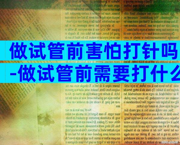 做试管前害怕打针吗-做试管前需要打什么针