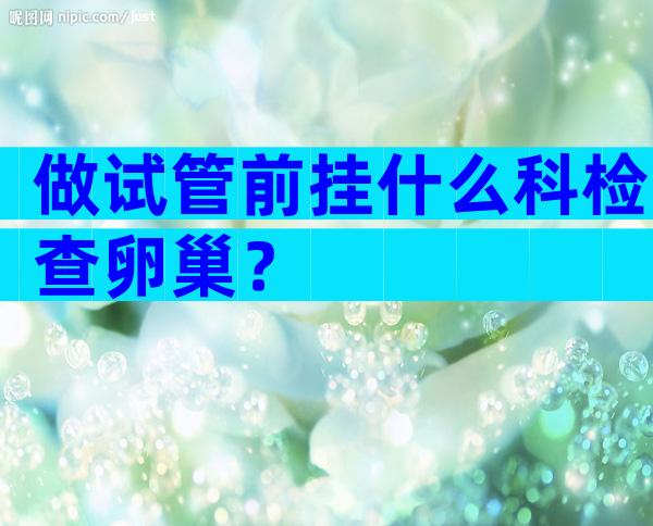 做试管前挂什么科检查卵巢？