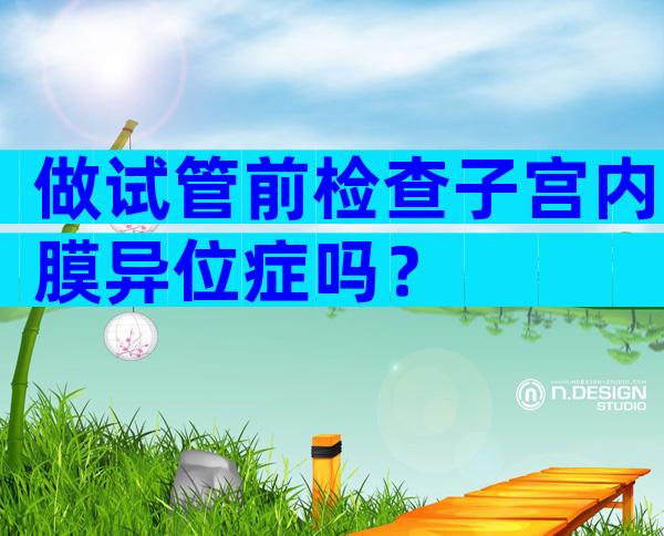 做试管前检查子宫内膜异位症吗？
