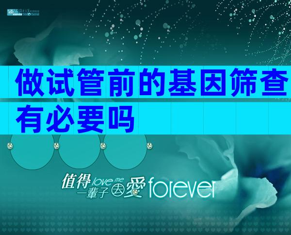 做试管前的基因筛查有必要吗