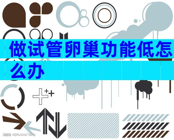 做试管卵巢功能低怎么办