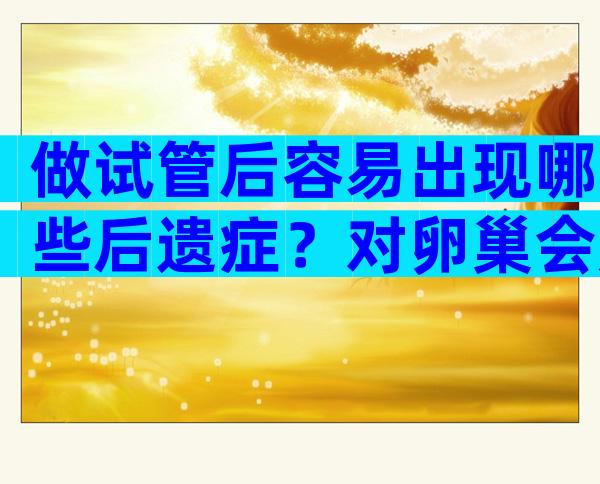做试管后容易出现哪些后遗症？对卵巢会产生负面影响