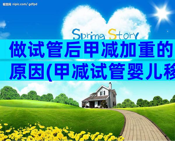 做试管后甲减加重的原因(甲减试管婴儿移植成功)