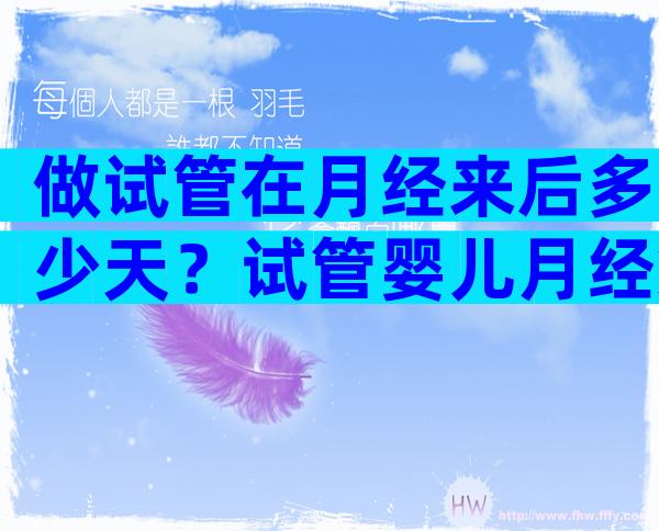 做试管在月经来后多少天？试管婴儿月经第几天去医院？