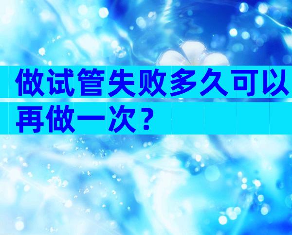做试管失败多久可以再做一次？
