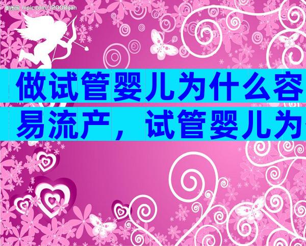 做试管婴儿为什么容易流产，试管婴儿为什么容易胎停育