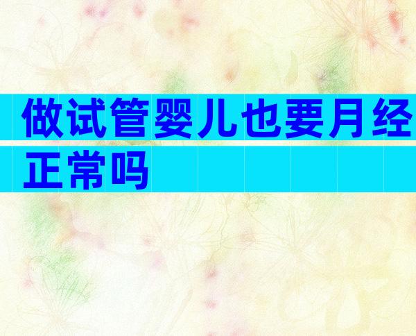 做试管婴儿也要月经正常吗