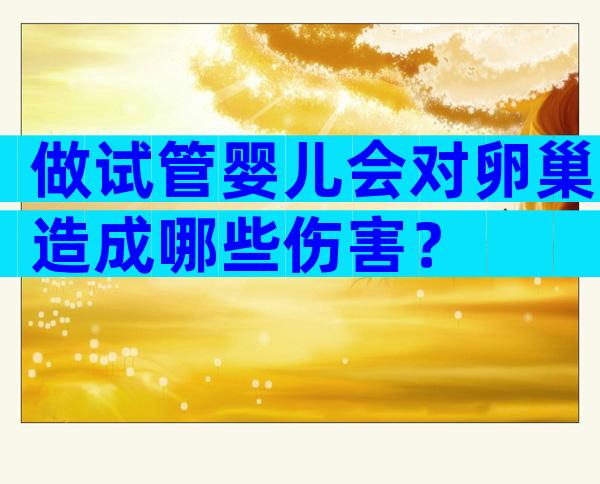 做试管婴儿会对卵巢造成哪些伤害？