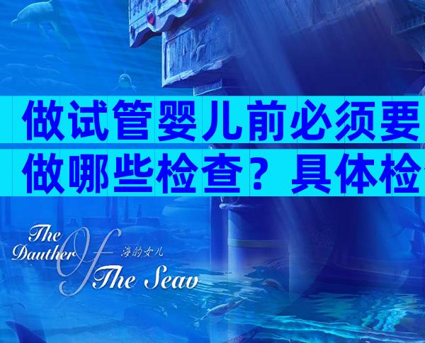 做试管婴儿前必须要做哪些检查？具体检查项目包括这几项！
