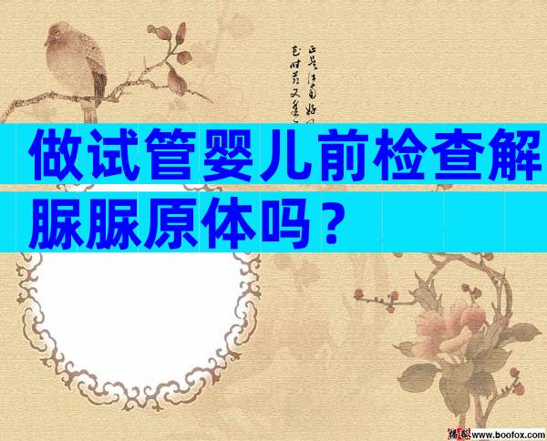 做试管婴儿前检查解脲脲原体吗？