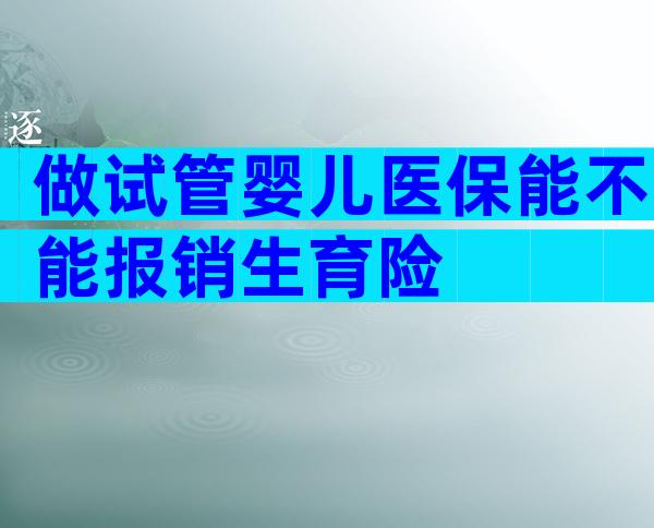 做试管婴儿医保能不能报销生育险