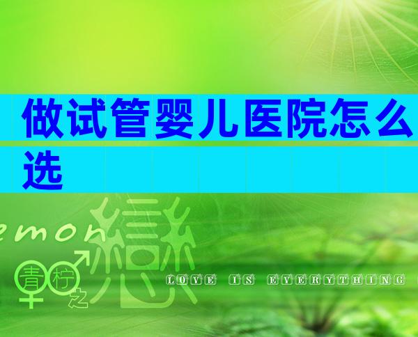 做试管婴儿医院怎么选