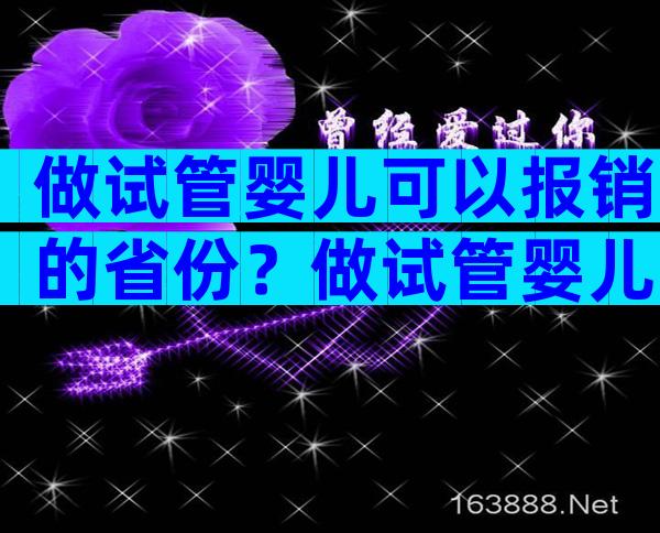 做试管婴儿可以报销的省份？做试管婴儿可以报销医保吗？