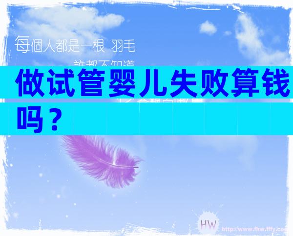 做试管婴儿失败算钱吗？