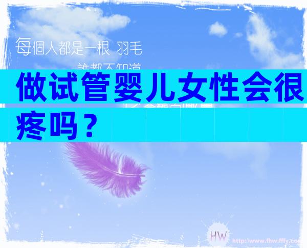 做试管婴儿女性会很疼吗？