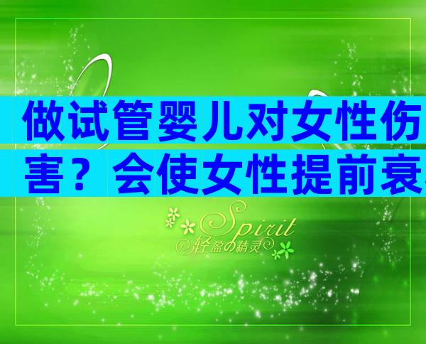 做试管婴儿对女性伤害？会使女性提前衰老吗？